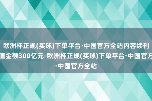 欧洲杯正规(买球)下单平台·中国官方全站内容续刊行面值金额300亿元-欧洲杯正规(买球)下单平台·中国官方全站