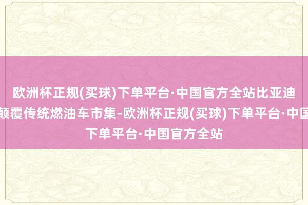 欧洲杯正规(买球)下单平台·中国官方全站比亚迪腾势旨在颠覆传统燃油车市集-欧洲杯正规(买球)下单平台·中国官方全站