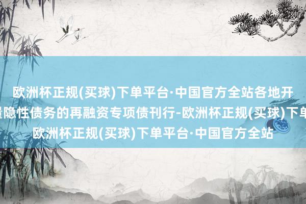 欧洲杯正规(买球)下单平台·中国官方全站各地开动启动用于置换存量隐性债务的再融资专项债刊行-欧洲杯正规(买球)下单平台·中国官方全站