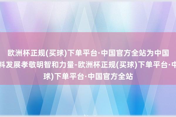 欧洲杯正规(买球)下单平台·中国官方全站为中国经济的高质料发展孝敬明智和力量-欧洲杯正规(买球)下单平台·中国官方全站