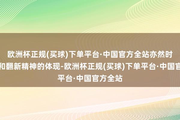 欧洲杯正规(买球)下单平台·中国官方全站亦然时刻实力和翻新精神的体现-欧洲杯正规(买球)下单平台·中国官方全站