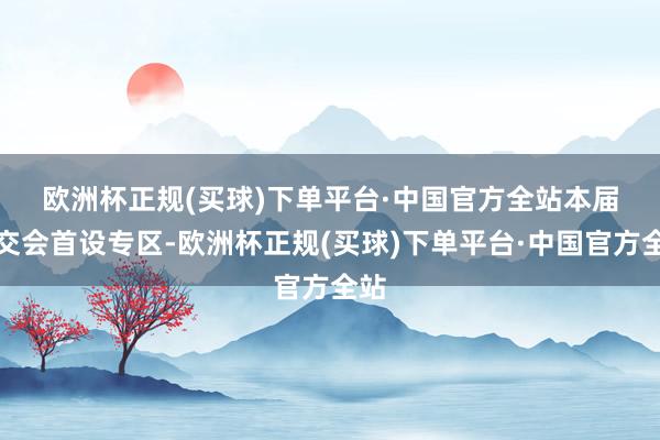欧洲杯正规(买球)下单平台·中国官方全站　　本届冬交会首设专区-欧洲杯正规(买球)下单平台·中国官方全站