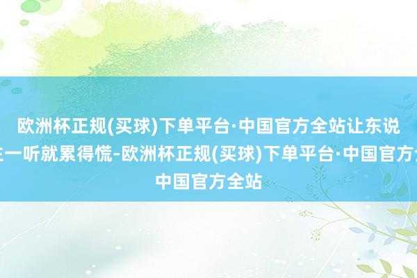 欧洲杯正规(买球)下单平台·中国官方全站让东说念主一听就累得慌-欧洲杯正规(买球)下单平台·中国官方全站
