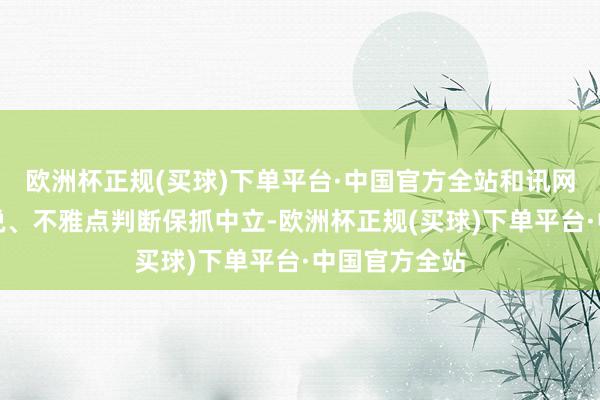 欧洲杯正规(买球)下单平台·中国官方全站和讯网站对文中述说、不雅点判断保抓中立-欧洲杯正规(买球)下单平台·中国官方全站