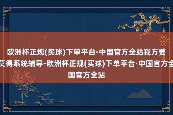欧洲杯正规(买球)下单平台·中国官方全站我方要是莫得系统辅导-欧洲杯正规(买球)下单平台·中国官方全站