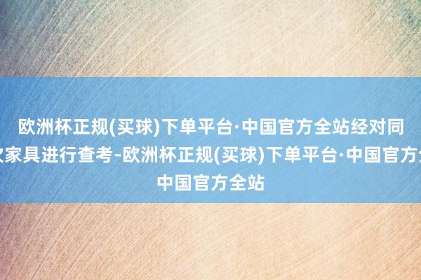 欧洲杯正规(买球)下单平台·中国官方全站经对同批次家具进行查考-欧洲杯正规(买球)下单平台·中国官方全站