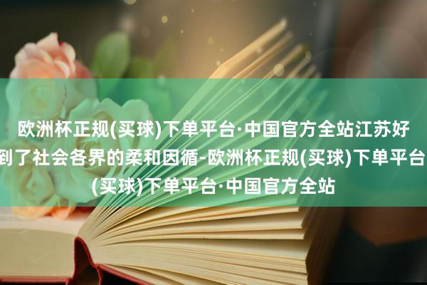 欧洲杯正规(买球)下单平台·中国官方全站江苏好意思境步履得到了社会各界的柔和因循-欧洲杯正规(买球)下单平台·中国官方全站