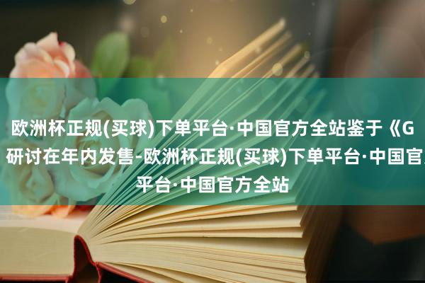 欧洲杯正规(买球)下单平台·中国官方全站鉴于《GTA 6》研讨在年内发售-欧洲杯正规(买球)下单平台·中国官方全站
