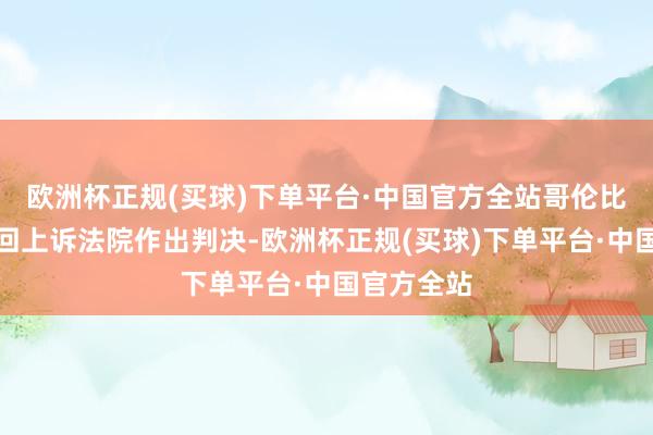 欧洲杯正规(买球)下单平台·中国官方全站哥伦比亚特区巡回上诉法院作出判决-欧洲杯正规(买球)下单平台·中国官方全站
