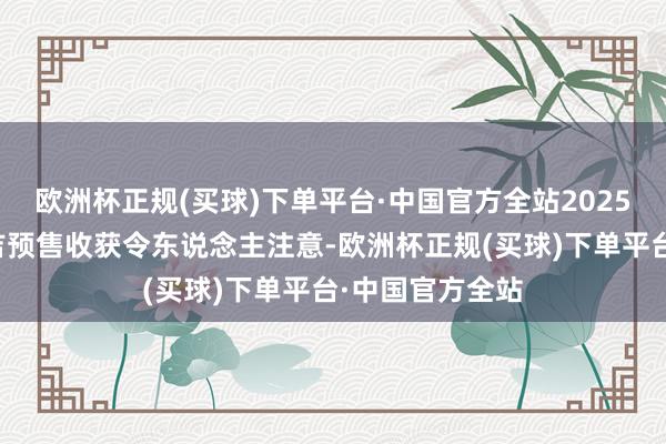 欧洲杯正规(买球)下单平台·中国官方全站2025年春节档的月吉预售收获令东说念主注意-欧洲杯正规(买球)下单平台·中国官方全站