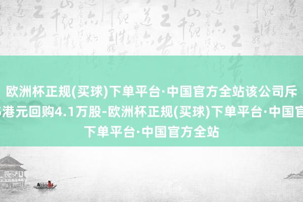 欧洲杯正规(买球)下单平台·中国官方全站该公司斥资5615港元回购4.1万股-欧洲杯正规(买球)下单平台·中国官方全站