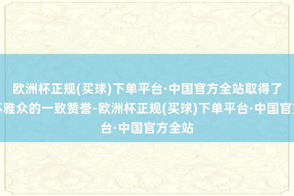 欧洲杯正规(买球)下单平台·中国官方全站取得了弘远不雅众的一致赞誉-欧洲杯正规(买球)下单平台·中国官方全站