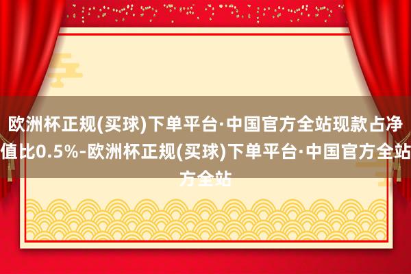 欧洲杯正规(买球)下单平台·中国官方全站现款占净值比0.5%-欧洲杯正规(买球)下单平台·中国官方全站