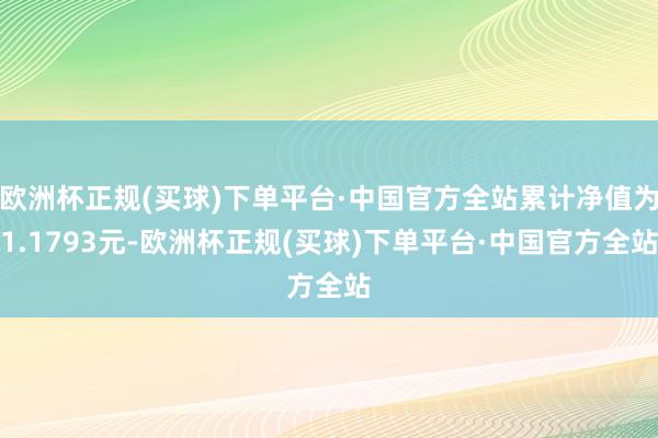 欧洲杯正规(买球)下单平台·中国官方全站累计净值为1.1793元-欧洲杯正规(买球)下单平台·中国官方全站