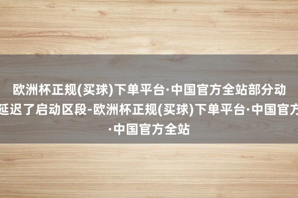 欧洲杯正规(买球)下单平台·中国官方全站部分动车组延迟了启动区段-欧洲杯正规(买球)下单平台·中国官方全站