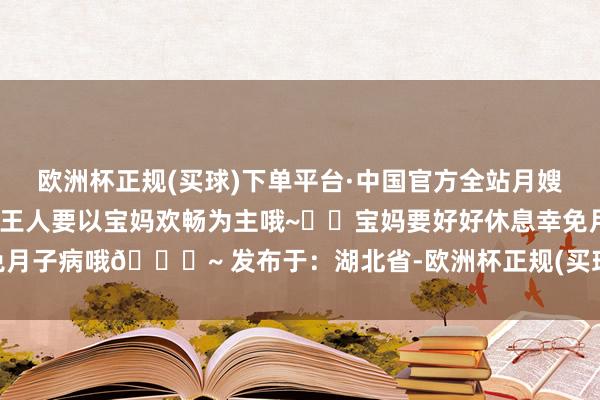 欧洲杯正规(买球)下单平台·中国官方全站月嫂单独睡✔️无论哪种选拔王人要以宝妈欢畅为主哦~✔️宝妈要好好休息幸免月子病哦💕~ 发布于：湖北省-欧洲杯正规(买球)下单平台·中国官方全站