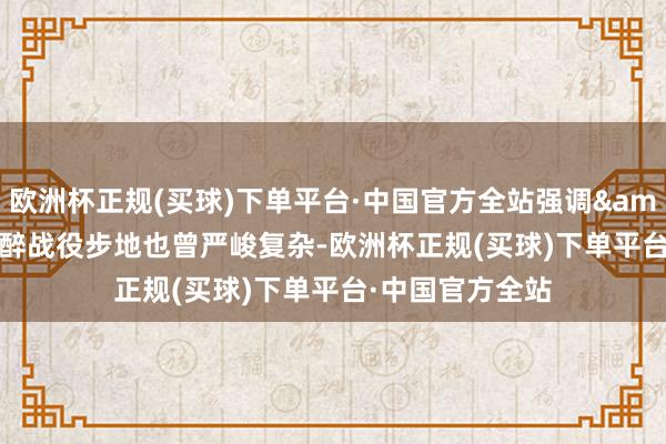 欧洲杯正规(买球)下单平台·中国官方全站强调&ldquo;反陶醉战役步地也曾严峻复杂-欧洲杯正规(买球)下单平台·中国官方全站