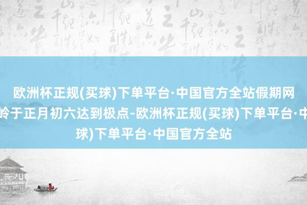 欧洲杯正规(买球)下单平台·中国官方全站假期网约车用车岑岭于正月初六达到极点-欧洲杯正规(买球)下单平台·中国官方全站