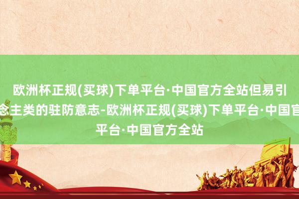 欧洲杯正规(买球)下单平台·中国官方全站但易引发东说念主类的驻防意志-欧洲杯正规(买球)下单平台·中国官方全站