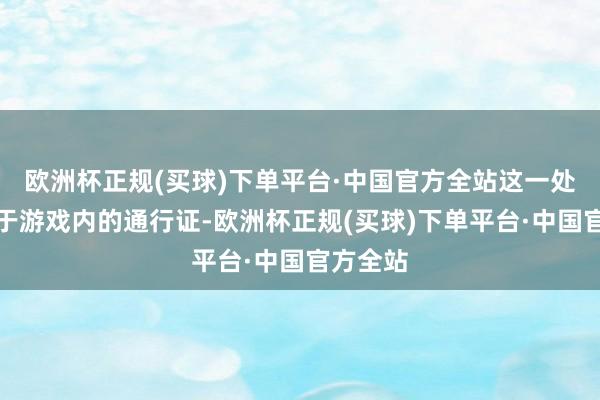 欧洲杯正规(买球)下单平台·中国官方全站这一处事近似于游戏内的通行证-欧洲杯正规(买球)下单平台·中国官方全站