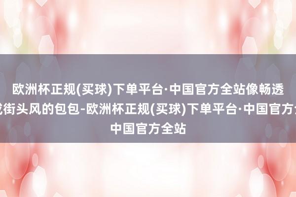 欧洲杯正规(买球)下单平台·中国官方全站像畅透风或街头风的包包-欧洲杯正规(买球)下单平台·中国官方全站
