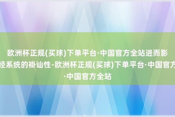 欧洲杯正规(买球)下单平台·中国官方全站进而影响神经系统的褂讪性-欧洲杯正规(买球)下单平台·中国官方全站