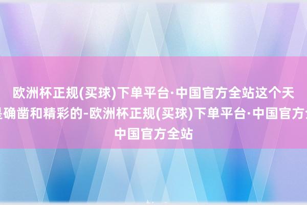 欧洲杯正规(买球)下单平台·中国官方全站这个天下是确凿和精彩的-欧洲杯正规(买球)下单平台·中国官方全站