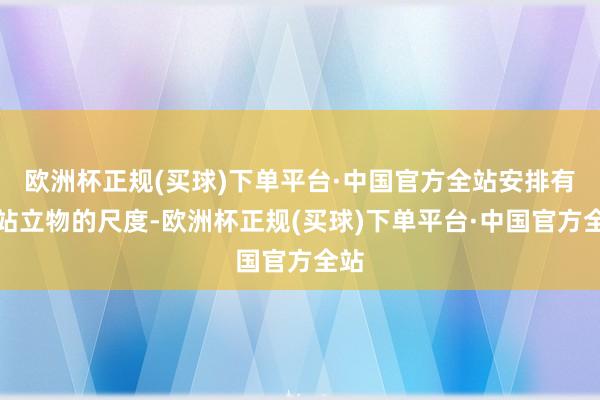 欧洲杯正规(买球)下单平台·中国官方全站安排有互站立物的尺度-欧洲杯正规(买球)下单平台·中国官方全站