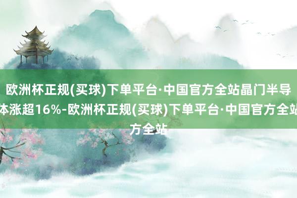 欧洲杯正规(买球)下单平台·中国官方全站晶门半导体涨超16%-欧洲杯正规(买球)下单平台·中国官方全站