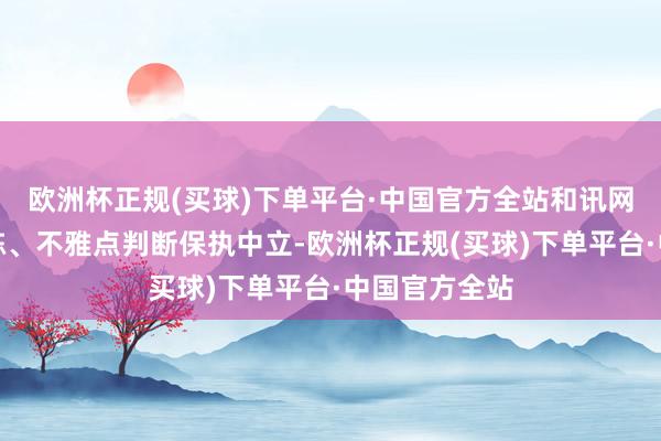 欧洲杯正规(买球)下单平台·中国官方全站和讯网站对文中敷陈、不雅点判断保执中立-欧洲杯正规(买球)下单平台·中国官方全站