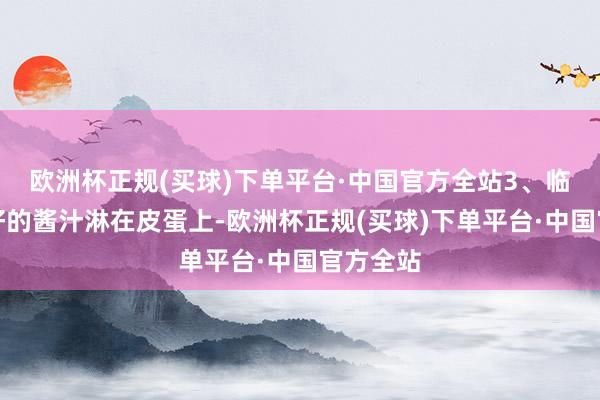 欧洲杯正规(买球)下单平台·中国官方全站3、临了将调好的酱汁淋在皮蛋上-欧洲杯正规(买球)下单平台·中国官方全站
