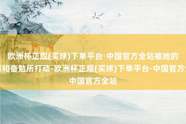 欧洲杯正规(买球)下单平台·中国官方全站被她的贤慧和奋勉所打动-欧洲杯正规(买球)下单平台·中国官方全站