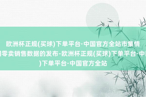 欧洲杯正规(买球)下单平台·中国官方全站市集情切好意思国零卖销售数据的发布-欧洲杯正规(买球)下单平台·中国官方全站