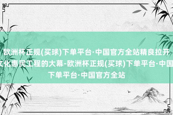 欧洲杯正规(买球)下单平台·中国官方全站精良拉开2025年文化惠民工程的大幕-欧洲杯正规(买球)下单平台·中国官方全站