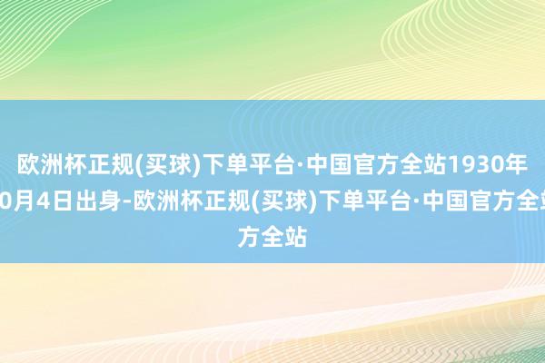 欧洲杯正规(买球)下单平台·中国官方全站1930年10月4日出身-欧洲杯正规(买球)下单平台·中国官方全站