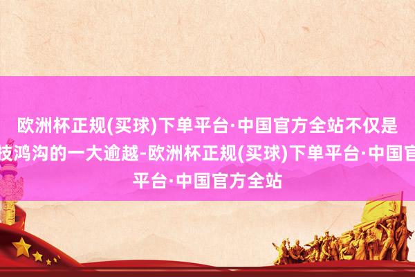欧洲杯正规(买球)下单平台·中国官方全站不仅是金融科技鸿沟的一大逾越-欧洲杯正规(买球)下单平台·中国官方全站