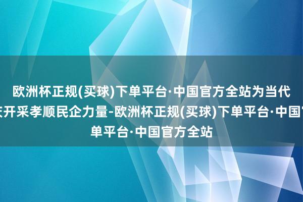欧洲杯正规(买球)下单平台·中国官方全站为当代化新重庆开采孝顺民企力量-欧洲杯正规(买球)下单平台·中国官方全站
