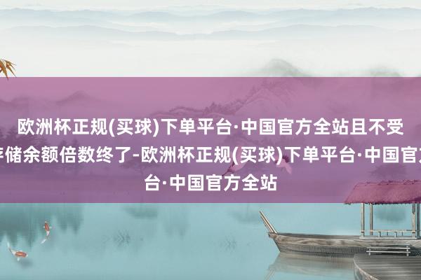 欧洲杯正规(买球)下单平台·中国官方全站且不受账户存储余额倍数终了-欧洲杯正规(买球)下单平台·中国官方全站