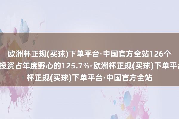 欧洲杯正规(买球)下单平台·中国官方全站126个省重心名堂完成投资占年度野心的125.7%-欧洲杯正规(买球)下单平台·中国官方全站