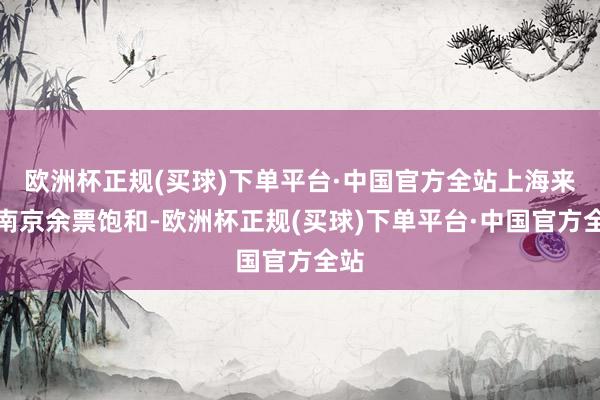 欧洲杯正规(买球)下单平台·中国官方全站上海来往南京余票饱和-欧洲杯正规(买球)下单平台·中国官方全站