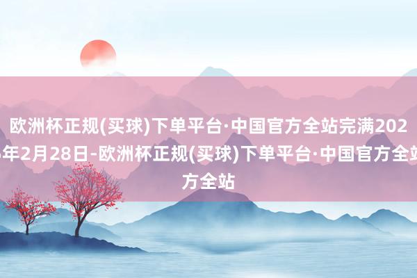 欧洲杯正规(买球)下单平台·中国官方全站完满2025年2月28日-欧洲杯正规(买球)下单平台·中国官方全站
