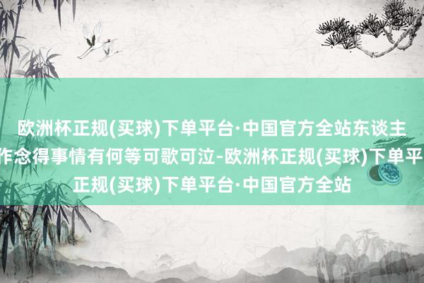 欧洲杯正规(买球)下单平台·中国官方全站东谈主们才得知她当年作念得事情有何等可歌可泣-欧洲杯正规(买球)下单平台·中国官方全站