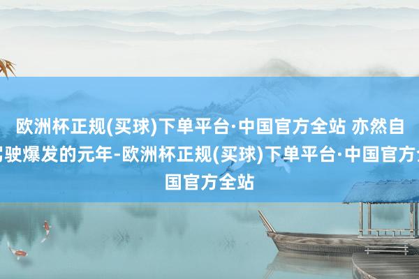 欧洲杯正规(买球)下单平台·中国官方全站 亦然自动驾驶爆发的元年-欧洲杯正规(买球)下单平台·中国官方全站