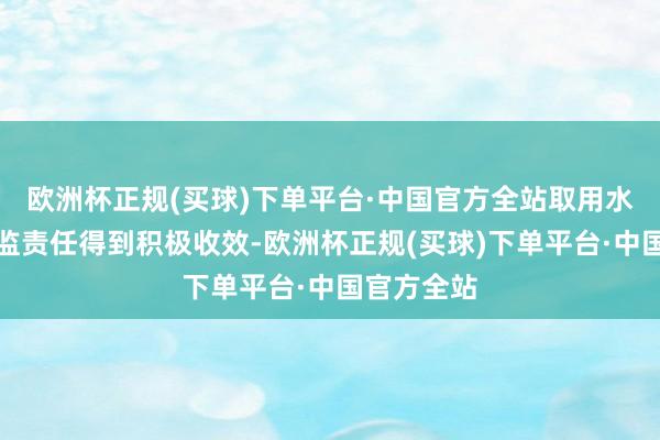欧洲杯正规(买球)下单平台·中国官方全站取用水监测与监监责任得到积极收效-欧洲杯正规(买球)下单平台·中国官方全站