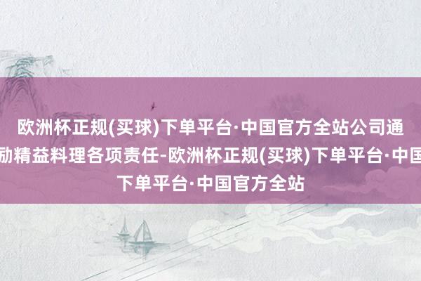 欧洲杯正规(买球)下单平台·中国官方全站公司通过抓续鼓励精益料理各项责任-欧洲杯正规(买球)下单平台·中国官方全站