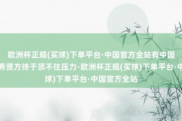 欧洲杯正规(买球)下单平台·中国官方全站有中国网友发现款秀贤方终于顶不住压力-欧洲杯正规(买球)下单平台·中国官方全站