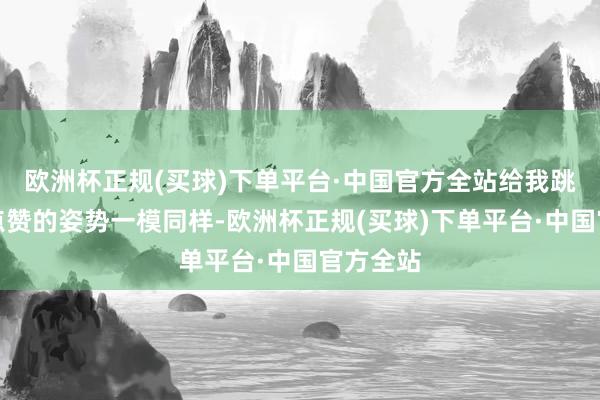 欧洲杯正规(买球)下单平台·中国官方全站给我跳啦啦操点赞的姿势一模同样-欧洲杯正规(买球)下单平台·中国官方全站