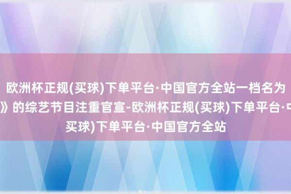 欧洲杯正规(买球)下单平台·中国官方全站一档名为《乘风2025》的综艺节目注重官宣-欧洲杯正规(买球)下单平台·中国官方全站