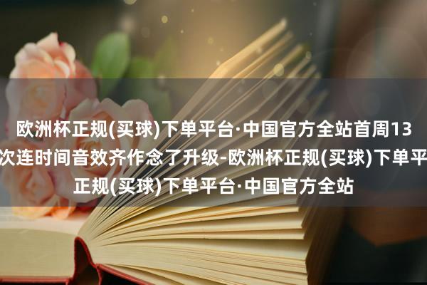 欧洲杯正规(买球)下单平台·中国官方全站首周1350点券！听说此次连时间音效齐作念了升级-欧洲杯正规(买球)下单平台·中国官方全站