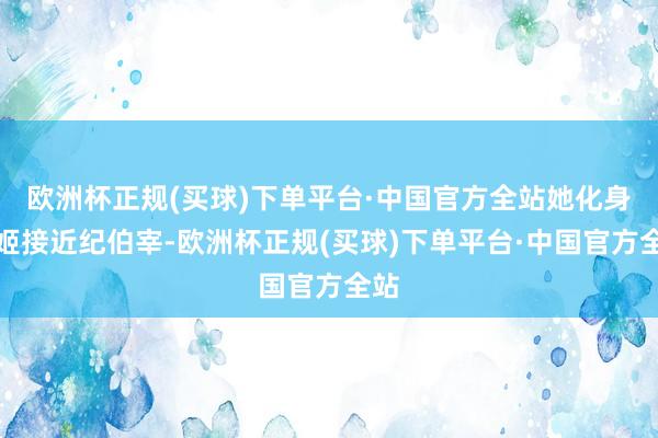 欧洲杯正规(买球)下单平台·中国官方全站她化身舞姬接近纪伯宰-欧洲杯正规(买球)下单平台·中国官方全站